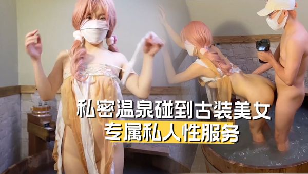 私密温泉碰到古装美女给我提供专属的私人性服务