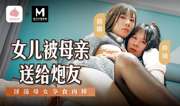 MSD-149女儿被母亲送给炮友-淫荡母女争食肉棒梓涵、麗娟