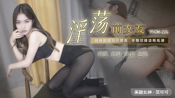 國產AV 91制片廠 91CM224 淫蕩前女友 范可可