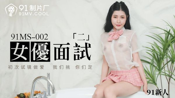 91制片厂 91MS-002 女优面试二 中文字幕