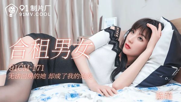 91制片厂 91CM-171 合租男女 陈萌 中文字幕