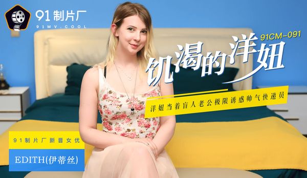 國產AV 91制片廠 91CM091 饑渴的洋妞 Edith(伊蒂絲)