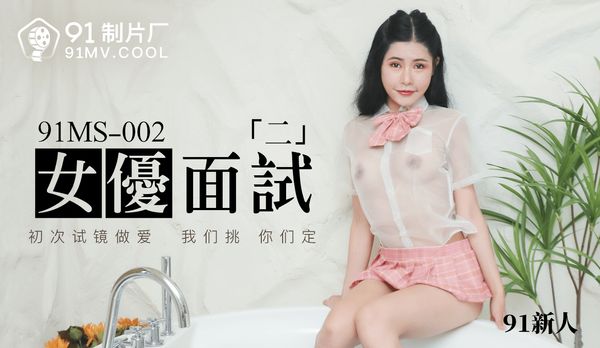 91制片厂最新出品 91MS-002女优面试二