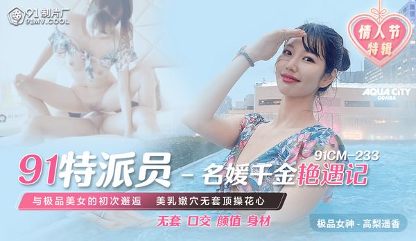 國產AV 91制片廠 91CM233 91特派員 名媛千金豔遇記 高梨遙香