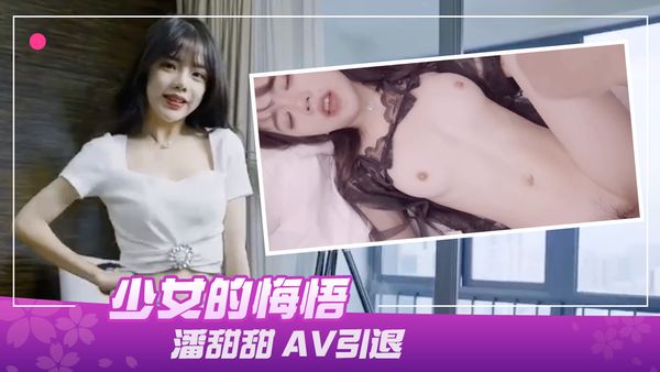 91制片厂190少女的悔悟潘甜甜AV引退