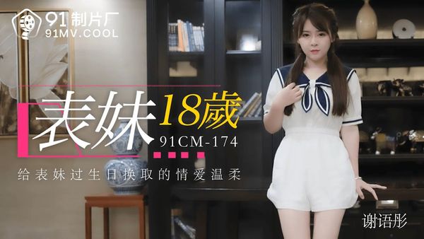 91制片厂 91CM-174 表妹18岁 谢语彤 中文字幕