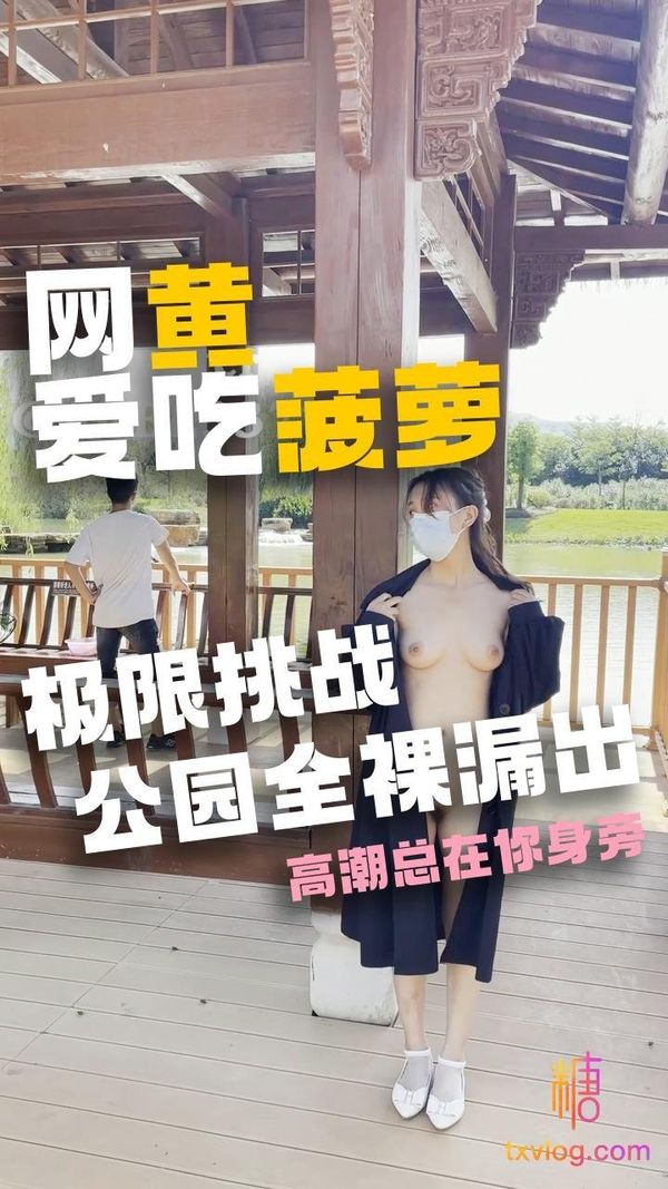 网黄爱吃菠萝极限挑战公园全裸露出,高潮总在你身边