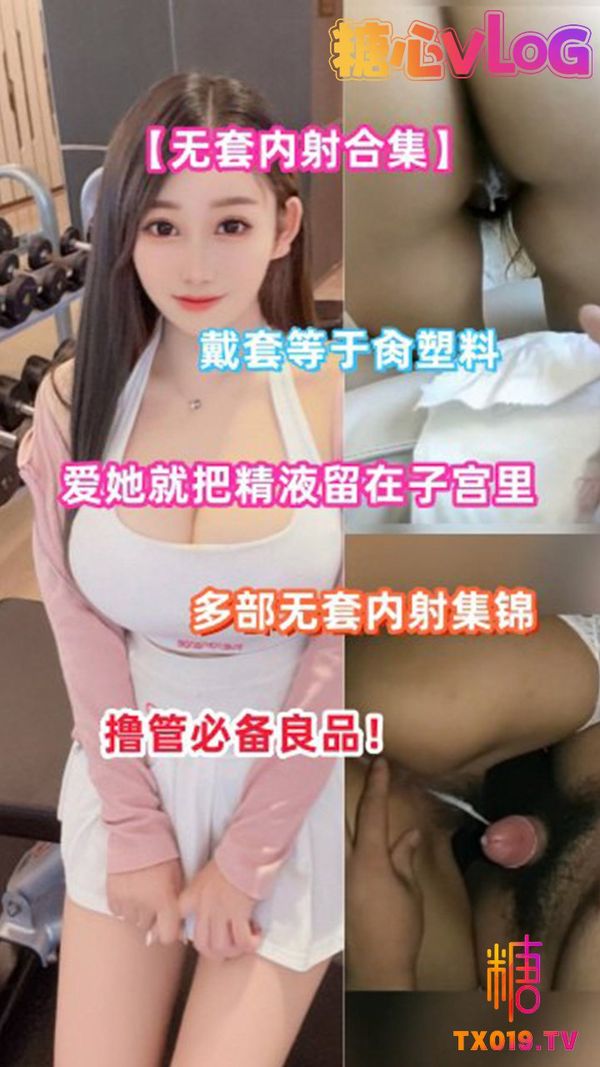 戴套等于肏塑料爱她就把精液留在子宫里多部无套内射集锦撸管必备