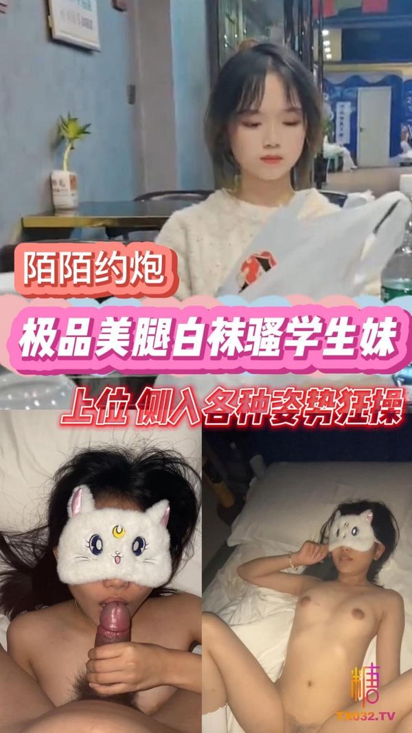 陌陌约炮猛操极品美腿白袜骚学生妹上位侧入各种姿势狂操现在的00后真是身材又好人又骚