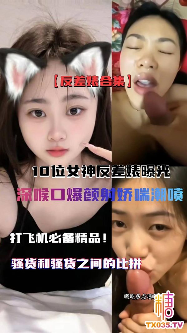 【10位女神反差婊曝光，深喉口爆颜射娇喘潮喷打飞机必备精品
