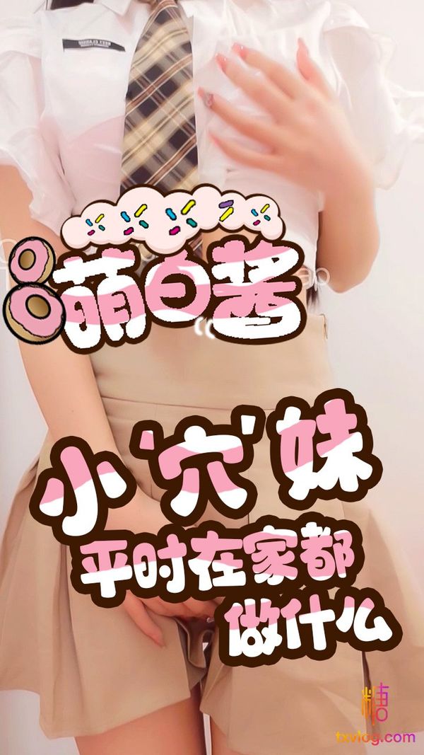 知道你的小穴妹平时在家都做什么吗