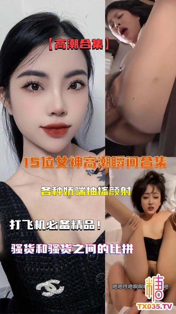 15位女神高潮瞬间合集，各种娇喘抽搐颜射一次看过瘾，打飞机必备！