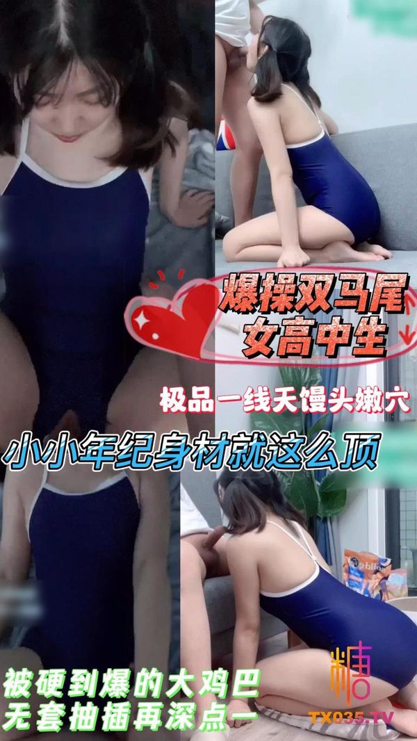 爆操双马尾女高中生小小年纪身材就这么顶极品一线天馒头嫩穴被硬到爆的大鸡巴无套抽插再深点一