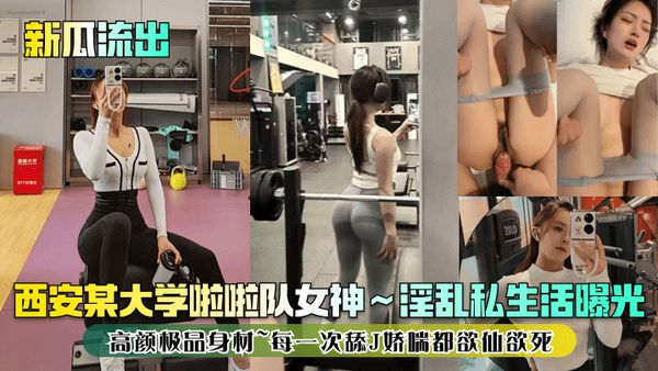 新瓜流出西安某大学啦啦队女神淫乱私生活曝光