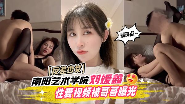 南阳艺术学院女大学生刘媛鑫性爱视频被哥哥曝光