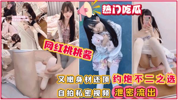 萌白酱又嫩身材还顶约炮不二之选，网红桃桃酱自拍私密视频泄密流出