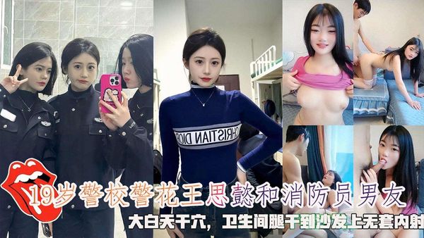 网曝19岁警校警花王思懿和消防员男友，卫生间腿干到沙发上无套内射