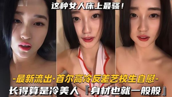 最新流出首尔高冷反差艺校生自慰