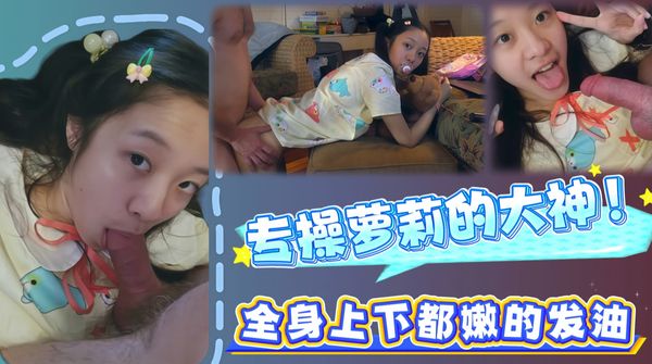 专操萝莉的大神！全身上下都嫩的发光～