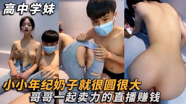 小小年纪奶子很大，和哥哥一起卖力的直播赚钱！