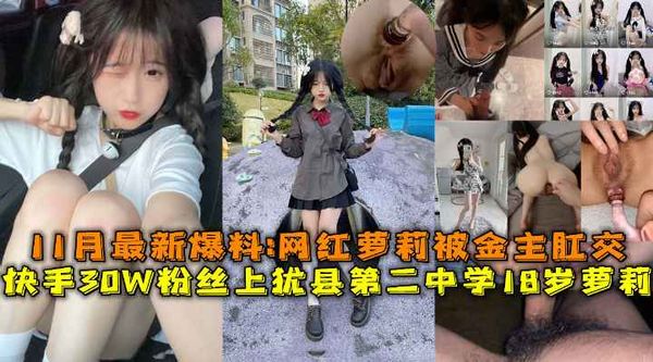 快手30W粉丝上犹县第二中学18岁萝莉，最新爆料被金主肛交内射