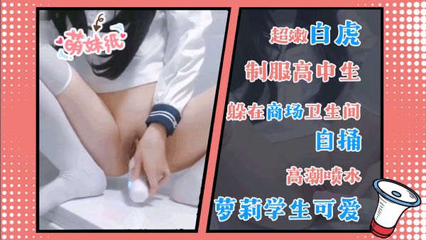 制服高中生躲在商场卫生间自捅白虎嫩穴快到残影高潮喷水萝莉学生可爱白虎自慰
