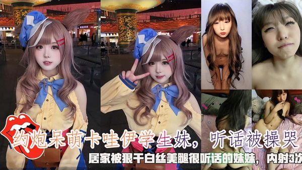 约炮呆萌卡哇伊学生妹，听话被操哭，居家被狠干白丝美腿很听话的妹妹，内射3次。