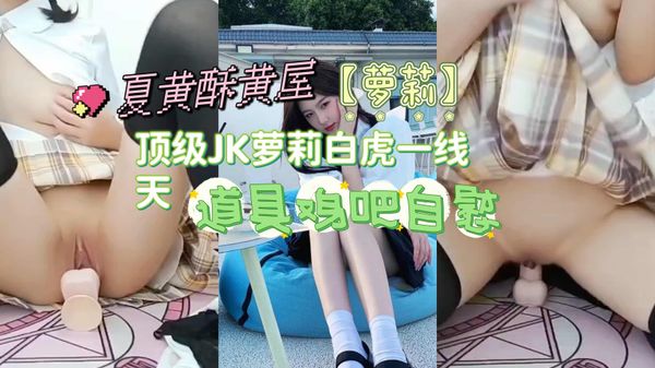顶级JK萝莉白虎一线天，道具鸡吧自慰