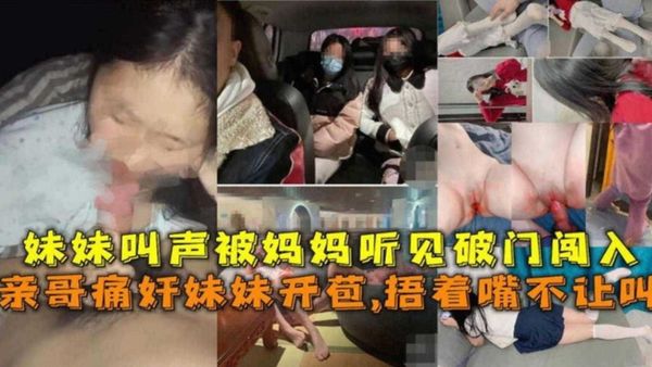 无良哥哥乱伦破处萝莉亲妹妹被妈妈当场抓住‘你就是这么照顾妹妹的？？