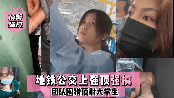 地铁公交上强顶强摸团队围猎顶射大学生