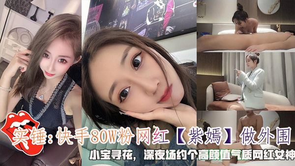 实锤:快手80W粉网红【紫嫣】做外围，小宝寻花，深夜场约个高颜值气质网红女神。
