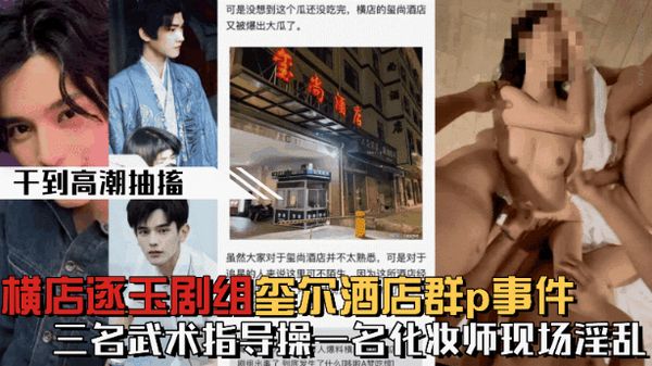 横店逐玉剧组在玺尔酒店群p事件，三个武术指导操一个化妆师
