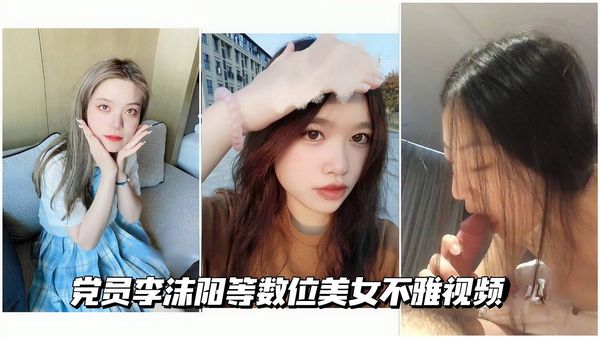 党员李沫阳等数位美女不雅视频