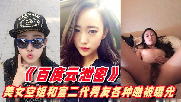《百度云泄密》美女空姐的淫乱私生活被曝光和富二代男友各种姿势啪啪啪