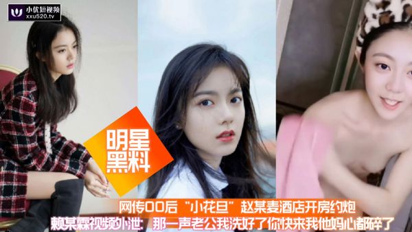 网传00后小花旦赵某麦酒店开房约炮赖某霆视频外泄：后入操的俩奶子直晃