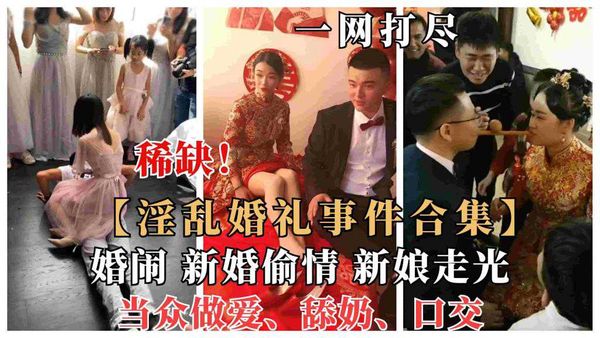 国内各新娘淫乱婚礼事件、婚闹大瓜曝光，新婚偷情、当众做爱舔奶