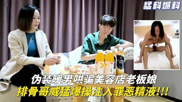 伪装暖男哄骗美容店老板娘，排骨哥威猛爆操注入罪恶精液！