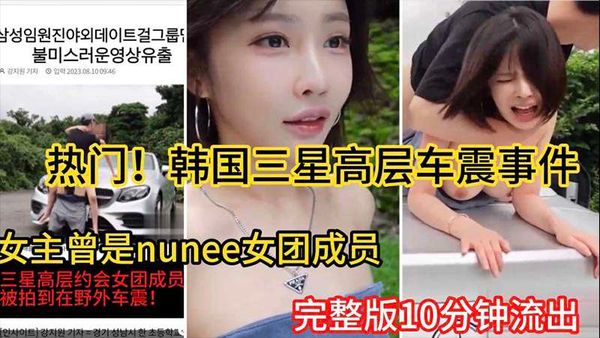 韩国三星高层车震事件女主曾是韩国nunee女团成员10分钟完整版流出