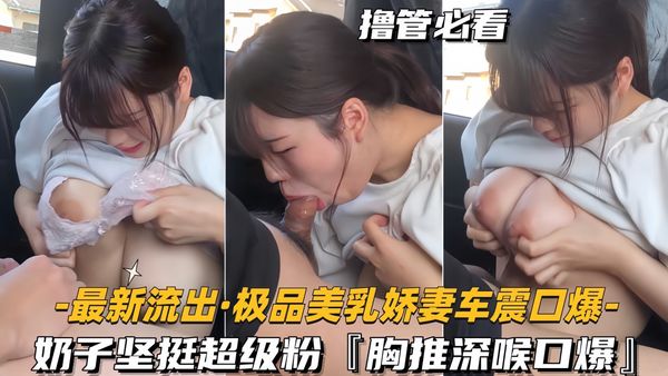 奶子坚挺超级粉，胸推深喉口爆