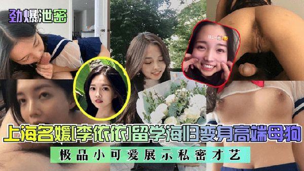 上海名媛李依依留学海归变身高端母狗!极品小可爱展示私密才艺