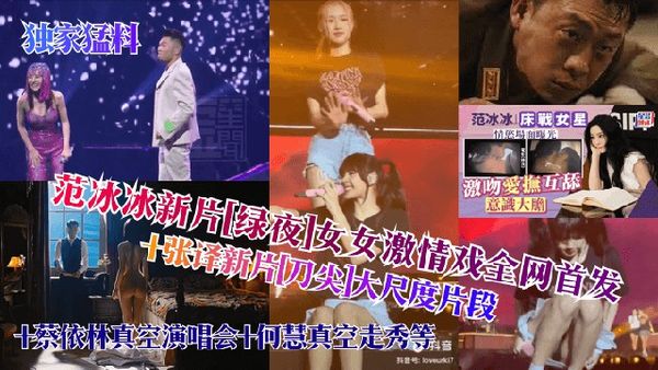 范冰冰新片[绿夜]女女激情戏全网首发!+张译新片[刀尖]大尺度片段+蔡依林真空演唱会+何