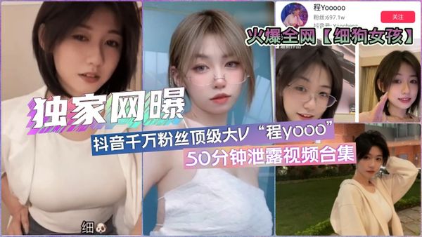 全网疯传「细狗女孩」抖音顶流网红程y·各版本50分钟合集
