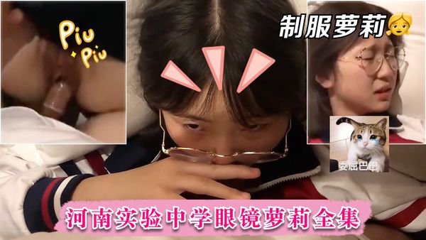 河南实验中学眼镜萝莉史上最全性爱甄选，吃鸡啪啪高手全能，制服啪啪篇