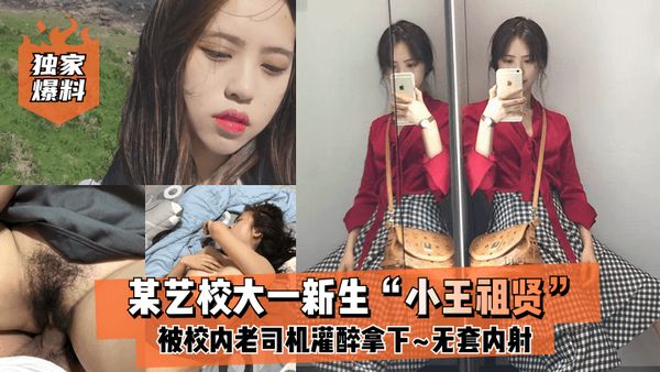 某艺校大一新生“小王祖贤”被校内老司机灌醉拿下_啪啪露脸自拍无套内射!