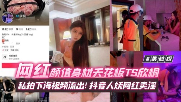 颜值身材天花板抖音网红[Ts欣桐]私拍想下海视频流出！网红人妖卖淫，长得比女人还好看！