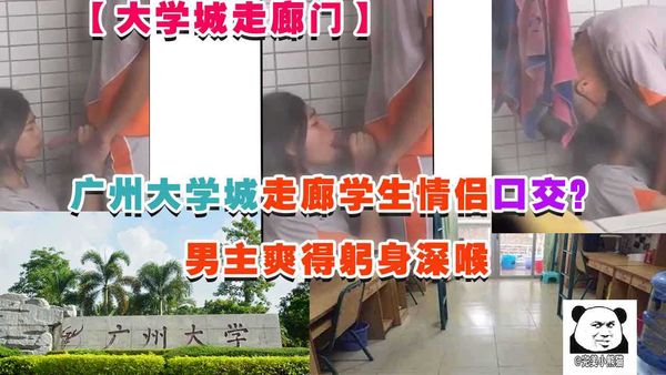 广州大学城走廊学生情侣口交？男主爽得躬身深插
