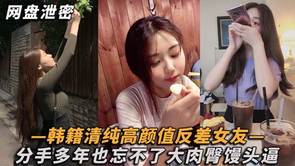 韩籍清纯顏值反差女分手多年也忘不了大肉臀馒头逼！