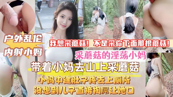 猎奇【真实原创母子乱伦】带着淫荡小妈上山采蘑菇，中途她肚子疼去上厕所，没想到儿子直接掏出屌让小妈口，接着无套内射她，小妈的淫叫声响彻整个山谷！