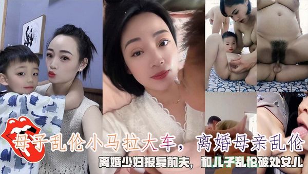 小马拉大车_离婚母亲乱伦离婚少妇报复前夫和儿子乱伦破处女儿