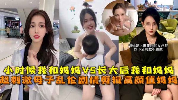 超刺激母子乱伦，小时候我和妈妈VS长大后我和妈妈